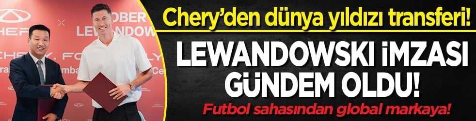 Chery’den dünya yıldızı transferi! Lewandowski imzası gündem oldu!
