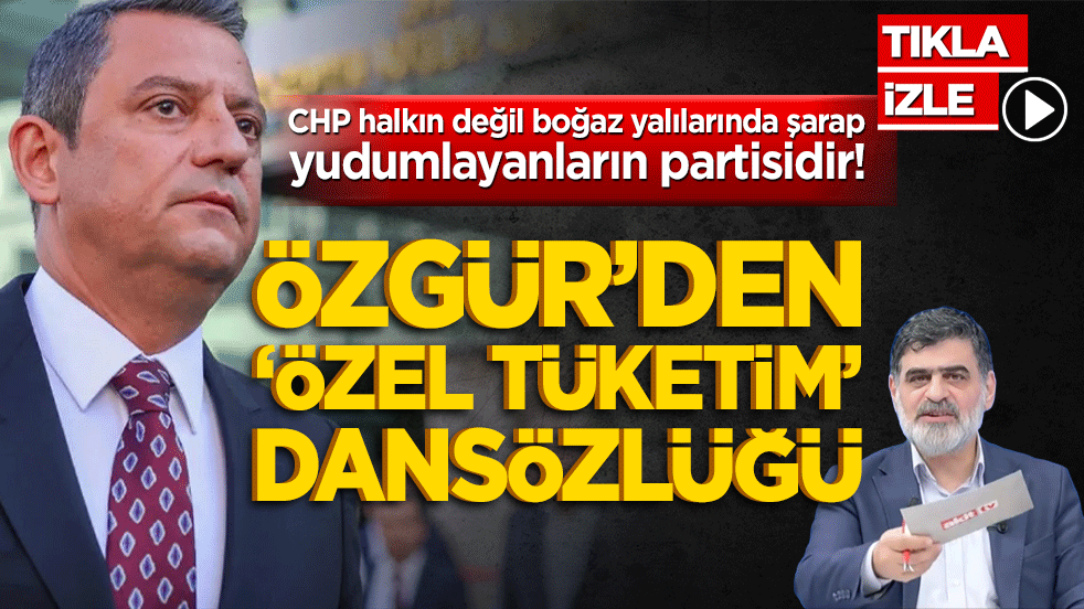 CHP halkın değil boğaz yalılarında şarap yudumlayanların partisidir! Özgür’den ‘özel tüketim’ dansözlüğü