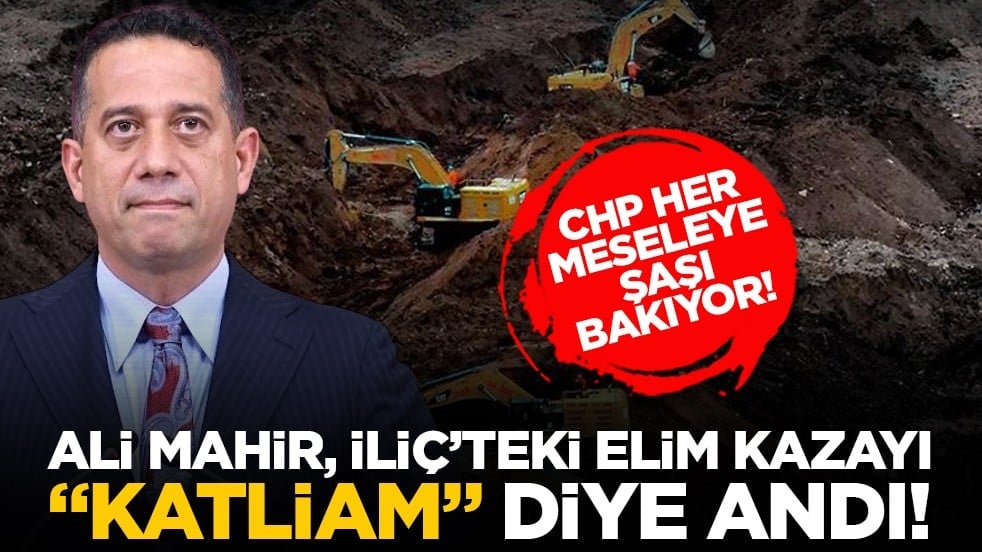 CHP her meseleye şaşı bakıyor! Ali Mahir, İliç’teki elim kazayı "katliam" diye andı!