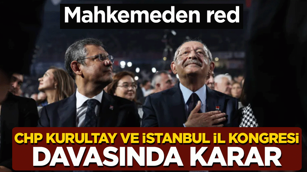 CHP kurultay ve İstanbul il kongresi davasında karar! Mahkemeden red