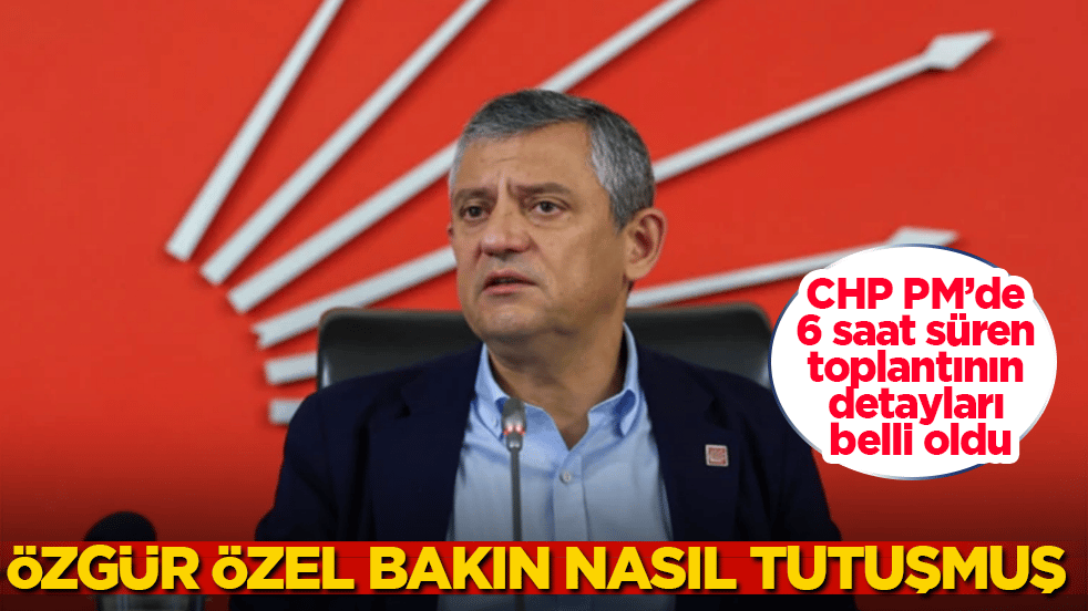 CHP PM’de 6 saat süren toplantının detayları belli oldu! Özgür Özel bakın nasıl tutuşmuş