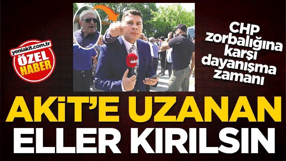 CHP zorbalığına karşı dayanışma zamanı! Akit’e uzanan her eller kırılsın