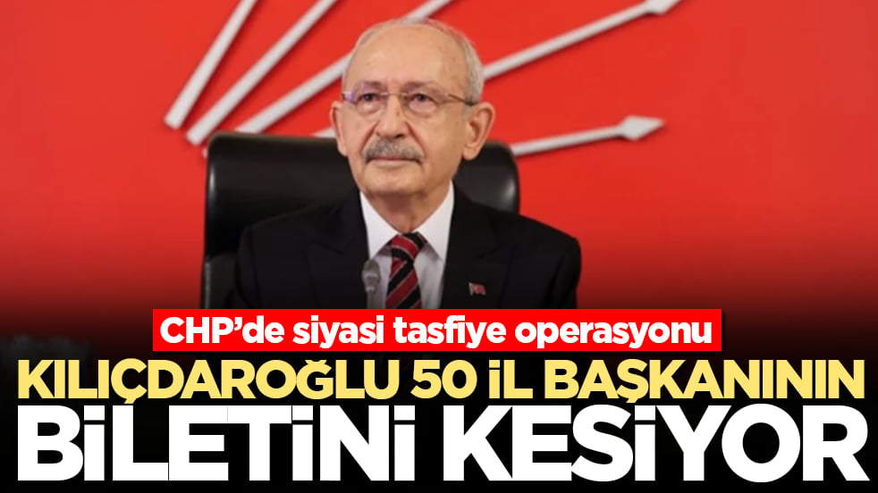 CHP’de siyasi tasfiye operasyonu: Kılıçdaroğlu 50 il başkanının daha biletini kesiyor 