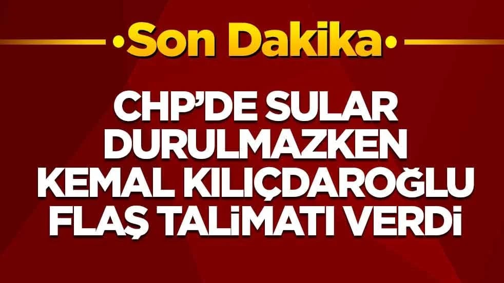 CHP'de sular durulmazken Kemal Kılıçdaroğlu flaş talimatı verdi