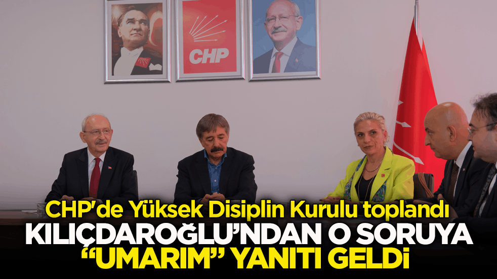 CHP'de Yüksek Disiplin Kurulu toplandı! Kılıçdaroğlu’ndan o soruya "umarım" cevabı geldi
