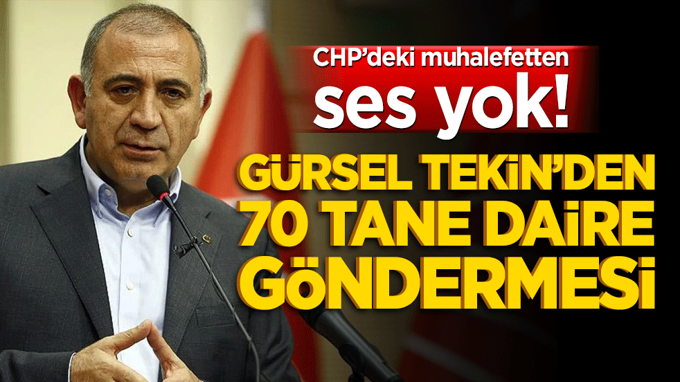 CHP’deki muhalefetten ses yok! Gürsel Tekin’den 70 tane daire göndermesi
