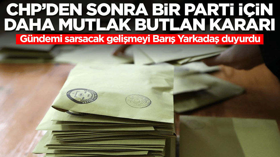 CHP'den sonra bir parti için daha mutlak butlan kararı: Gündemi sarsacak gelişmeyi Barış Yarkadaş duyurdu