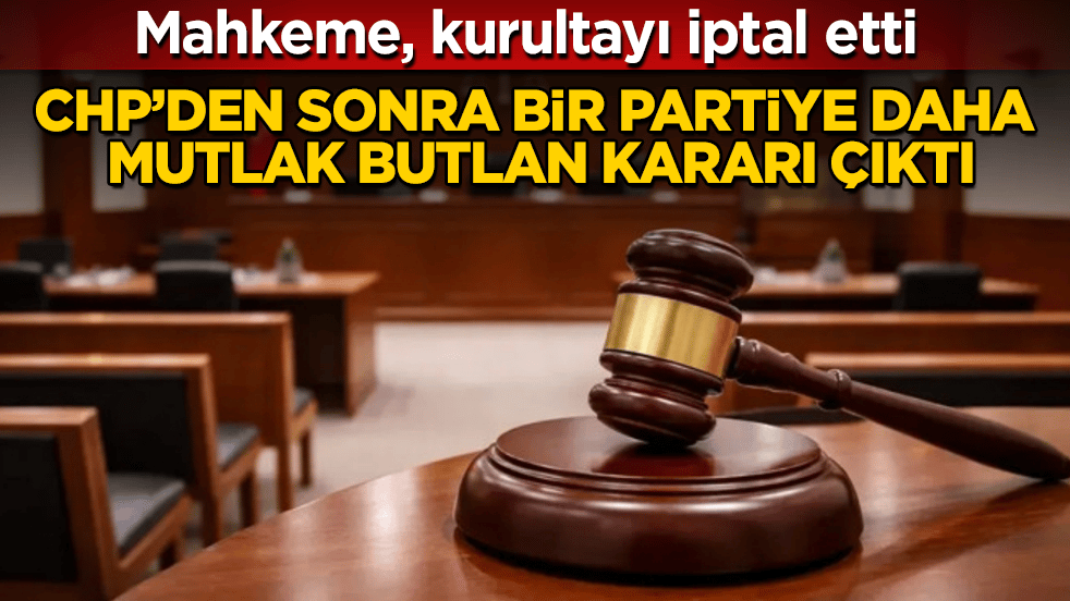 CHP’den sonra bir partiye daha mutlak butlan kararı çıktı! Mahkeme, kurultayı iptal etti