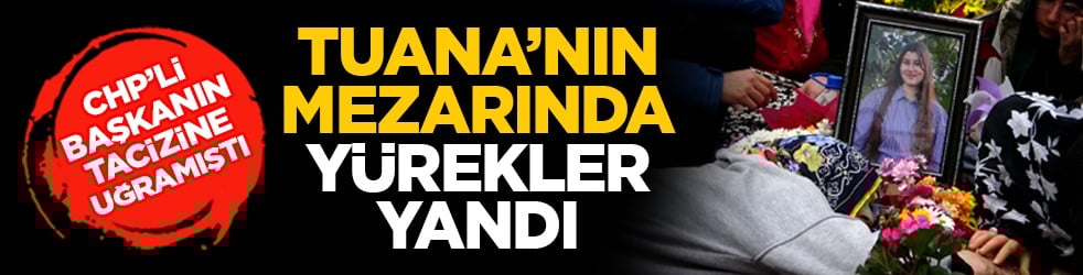 CHP’li başkanın tacizine uğramıştı: Tuana’nın mezarında yürekler yandı