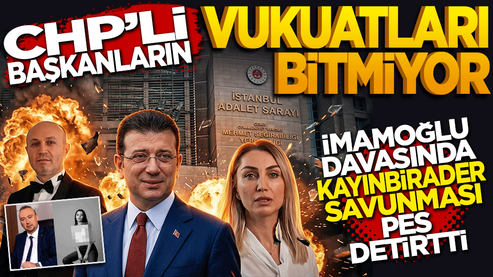 CHP'li başkanların vukuatları bitmiyor: İmamoğlu davasında 'kayınbirader' savunması pes dedirtti