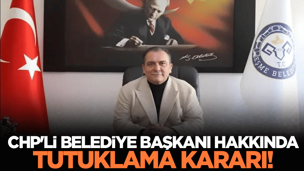 CHP'li Belediye Başkanı hakkında tutuklama kararı!