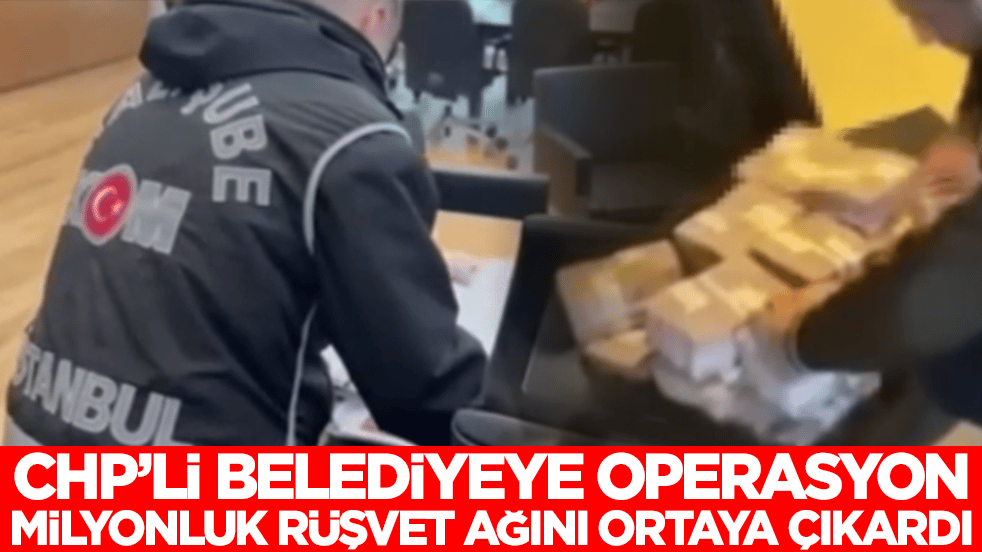 CHP'li belediye operason milyonluk rüşvet ağın ortaya çıkardı