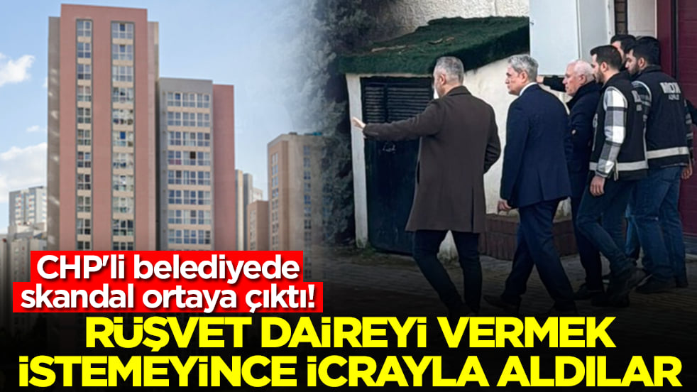 CHP'li belediyede skandal ortaya çıktı: Rüşvet daireyi vermek istemeyince icrayla aldılar