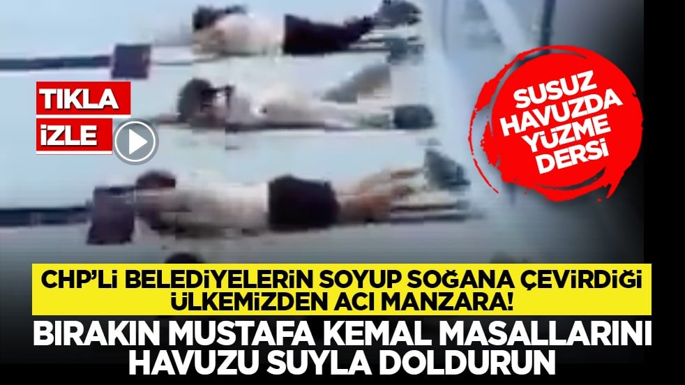 CHP’li belediyelerin soyup soğana çevirdiği ülkemizden acı manzara! Bırakın Mustafa Kemal masalarını havuzu suyla doldurun