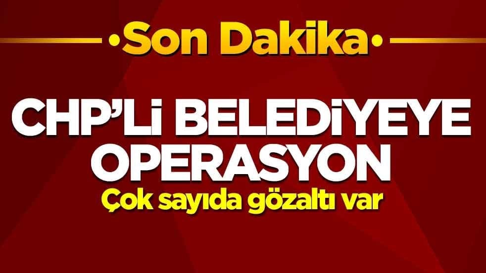CHP'li belediyeye operasyon: Çok sayıda gözaltı var