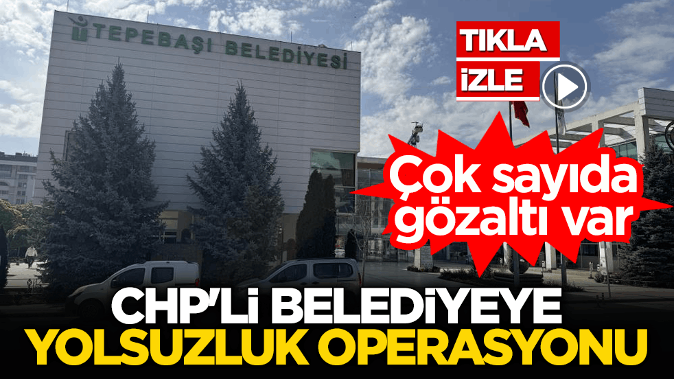 CHP'li belediyeye yolsuzluk operasyonu! Çok sayıda gözaltı var