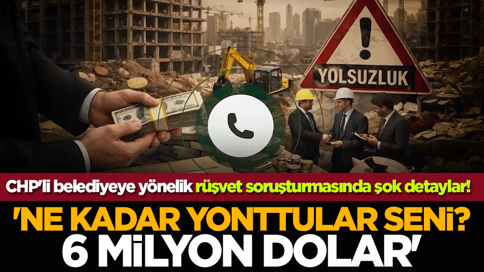 CHP'li belediyeye yönelik rüşvet soruşturmasında şok detaylar! 'Ne kadar yonttular seni? 6,5 milyon dolar'