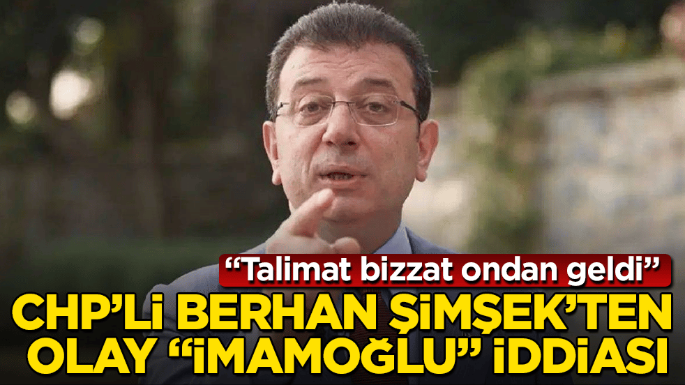 CHP’li Berhan Şimşek’ten olay "İmamoğlu" iddiası: Talimat bizzat ondan geldi