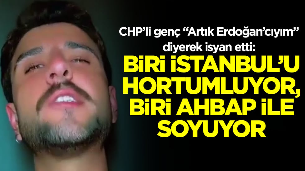 CHP’li genç "Artık Erdoğan’cıyım" diyerek isyan etti: Biri İstanbul'u hortumluyor, biri Ahbap'la soyuyor