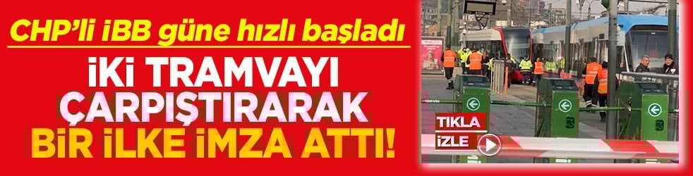 CHP’li İBB güne hızlı başladı İki tramvayı çarpıştırarak bir ilke imza attı