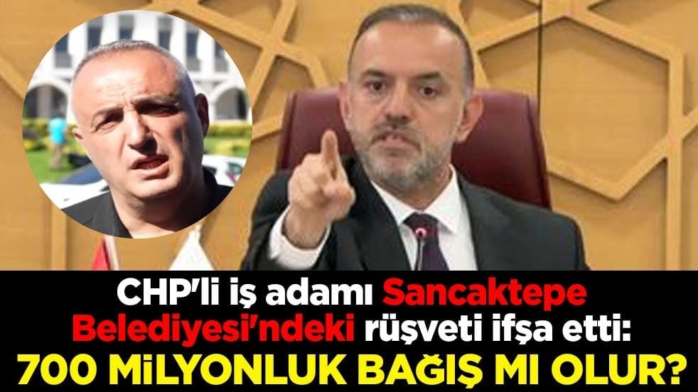 CHP'li iş adamı Sancaktepe Belediyesi'ndeki rüşveti ifşa etti: 700 milyonluk bağış mı olur?