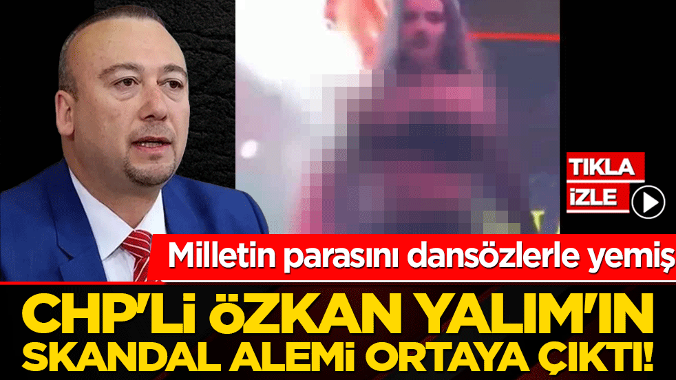 CHP'li Özkan Yalım'ın skandal alemi ortaya çıktı! Milletin parasını dansözlerle yemiş