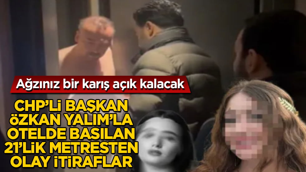 CHP’li Özkan Yalım’la otelde basılan 21’lik metresten olay itiraflar! Ağzınız bir karış açık kalacak