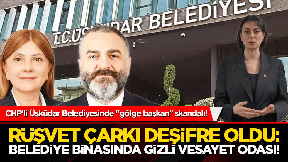 CHP'li Üsküdar Belediyesinde "gölge başkan" skandalı! Rüşvet çarkı deşifre oldu: Belediye binasında gizli vesayet odası!