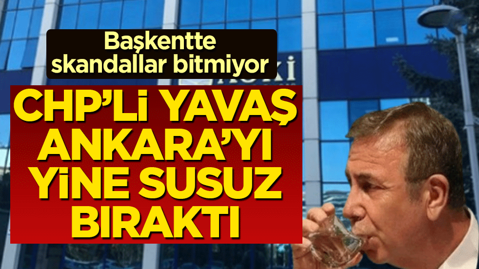 CHP’li Yavaş, Ankara’yı yine susuz bıraktı! Başkentte skandallar bitmiyor