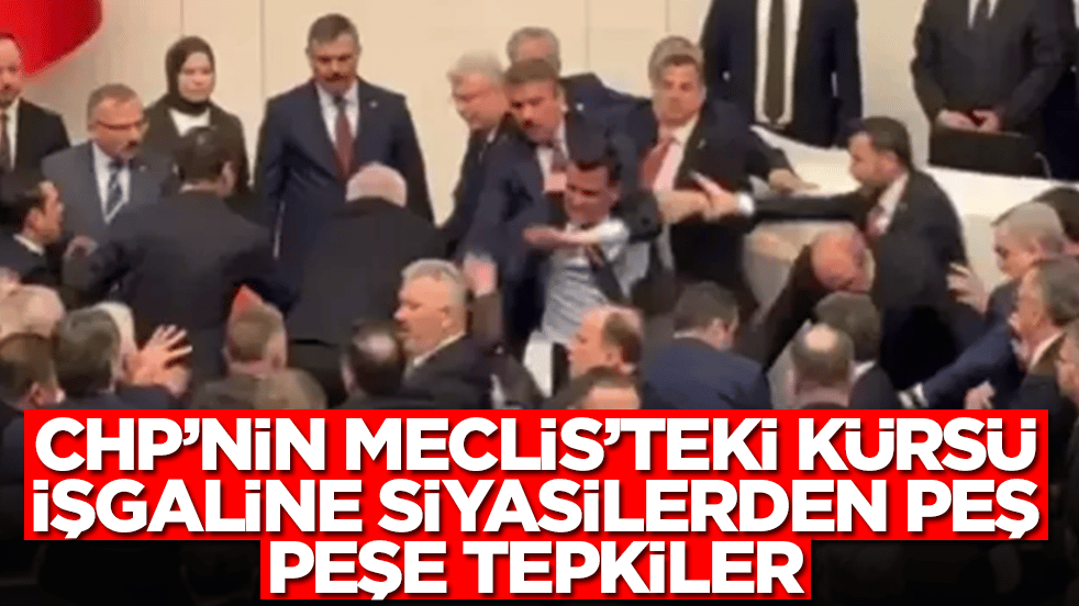 CHP'nin Meclis'teki kürsü işgaline siyasilerden peş peşe tepkiler