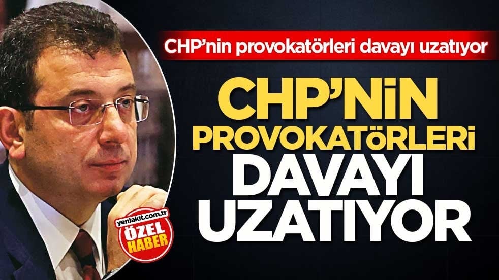 CHP’nin provokatörleri davayı uzatıyor! Ekrem için herkesi yakıyorlar