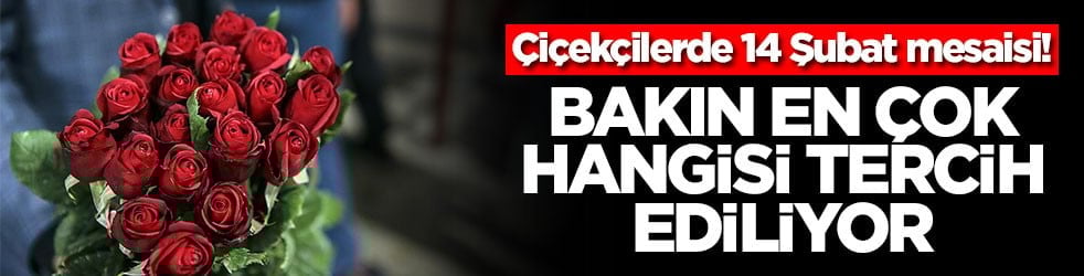 Çiçekçilerde 14 Şubat mesaisi! Bakın en çok hangisi tercih eidliyor