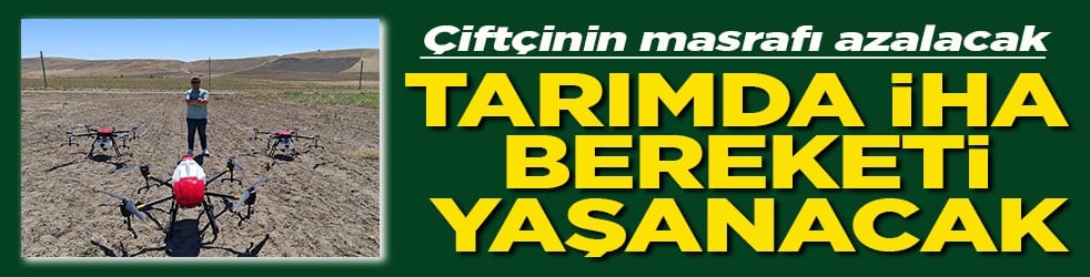 Çiftçinin masrafı azalacak Tarımda İHA bereketi yaşanacak