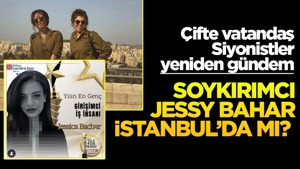 Çifte vatandaş Siyonistler yeniden gündem! Soykırımcı Jessy Bahar İstanbul’da mı?