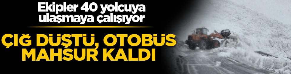 Çığ düştü, otobüs mahsur kaldı! 40 yolcu kurtarılmayı bekliyor