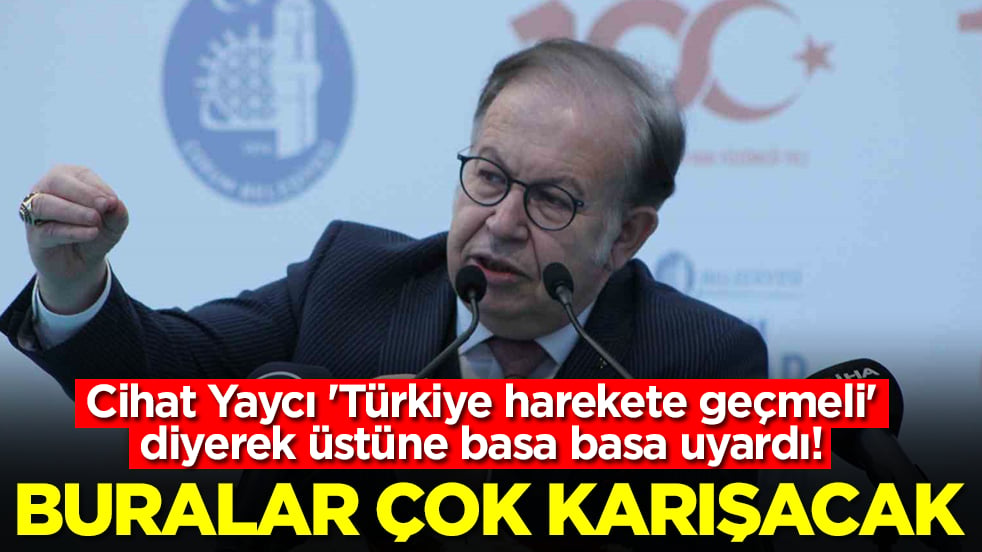 Cihat Yaycı 'Türkiye dikkat etmeli' diyerek üstüne basa basa uyardı: Buralar çok karışacak