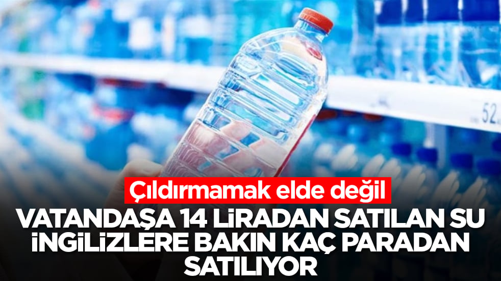 Çıldırmamak elde değil: Vatandaşa 14 liradan satılan su İngilizlere bakın kaç paradan satılıyor