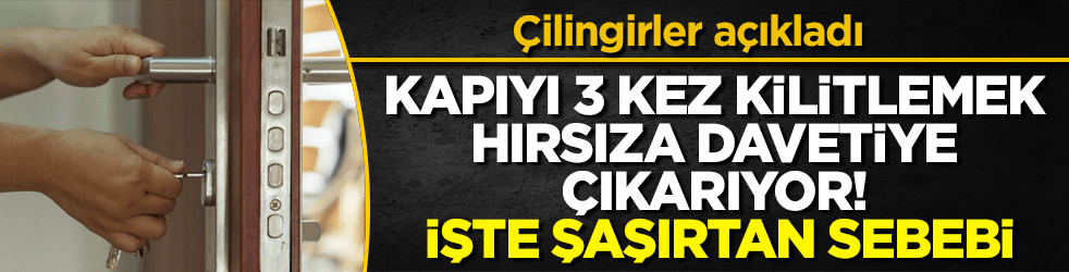 Çilingirler açıkladı: Kapıyı 3 kez kilitlemek hırsıza davetiye çıkarıyor! İşte şaşırtan sebebi