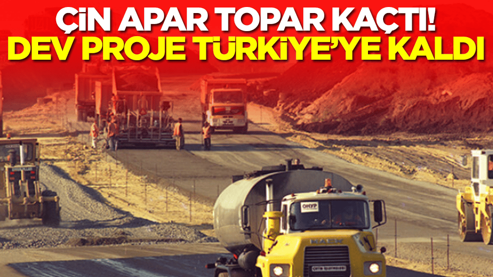 Çin apar topar kaçtı, dev proje Türkiye'ye kaldı