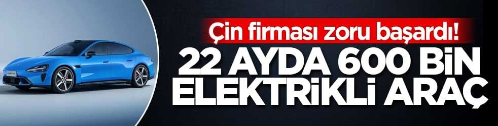 Çin firması zoru başardı! 22 ayda 600 bin elektrikli araç