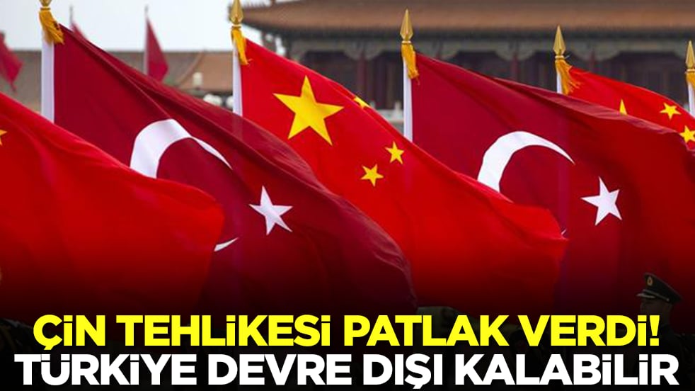 Çin tehlikesi patlak verdi: Türkiye maalesef devre dışı kalabilir