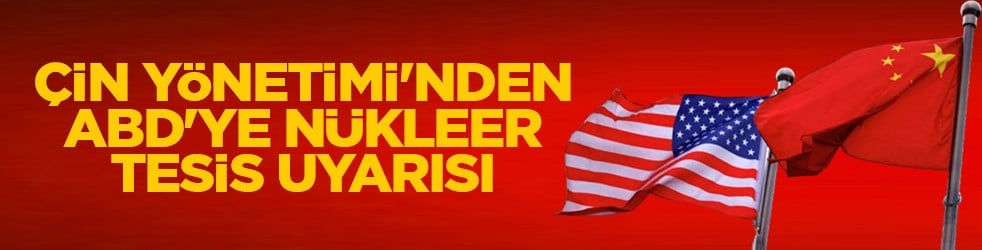 Çin yönetimi'nden ABD'ye nükleer tesis uyarısı