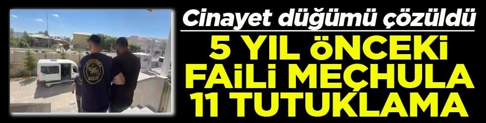 Cinayet düğümü çözüldü 5 yıl önceki faili meçhula 11 tutuklama