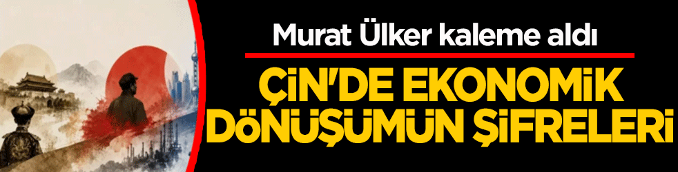 Çin’de ekonomik dönüşümün şifreleri: Murat Ülker kaleme aldı