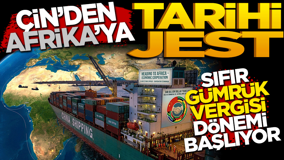 Çin’den Afrika’ya Tarihi Jest! Sıfır Gümrük Vergisi Dönemi Başlıyor!