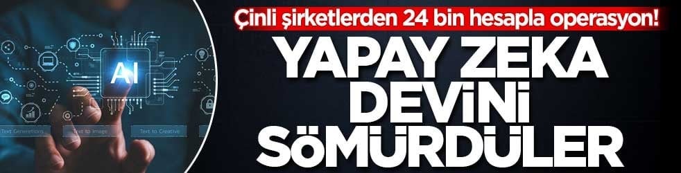 Çinli şirketlerden 24 bin hesapla operasyon! Yapay zeka devini sömürdüler
