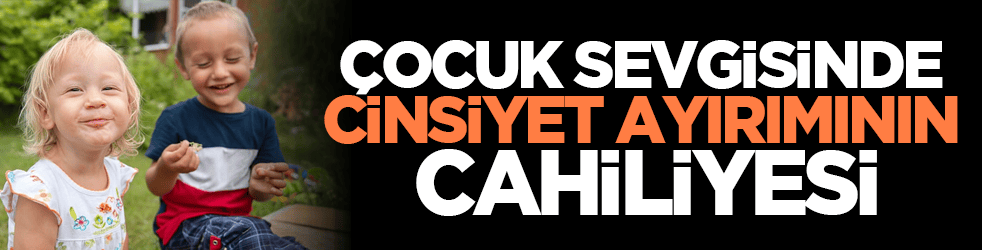 Çocuk sevgisinde cinsiyet ayırımının cahiliyesi
