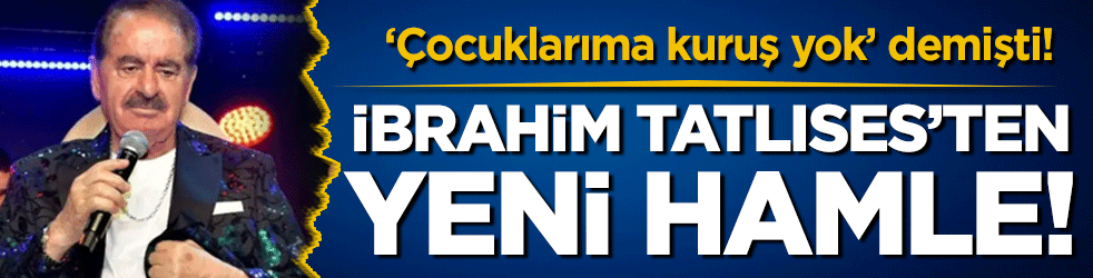 'Çocuklarıma kuruş yok' demişti: İbrahim Tatlıses'ten yeni hamle!