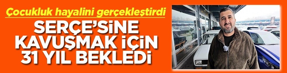 Çocukluk hayalini gerçekleştirdi Serçe'sine kavuşmak için 31 yıl bekledi