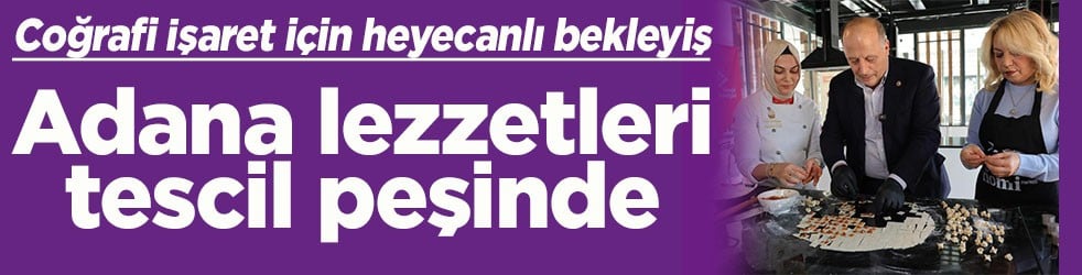 Coğrafi İşaret için heyecanlı bekleyiş Adana lezzetleri tescil peşinde